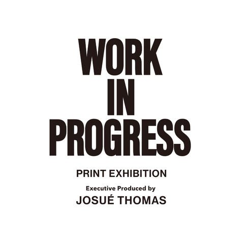 WORK IN PROGRESS PRINT EXHIBITION Executive Produced by Josué Thomas